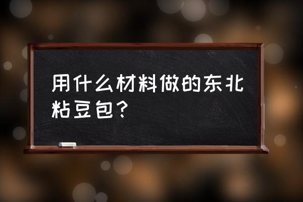 东北粘豆包是什么面做的 用什么材料做的东北粘豆包？