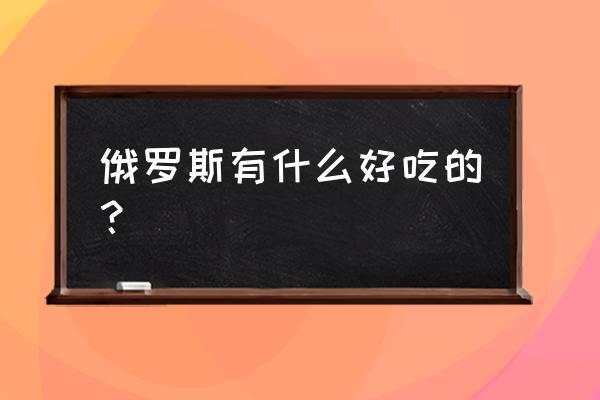 莫斯科著名餐厅 俄罗斯有什么好吃的？