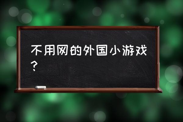 有哪些好玩的国外小游戏 不用网的外国小游戏？