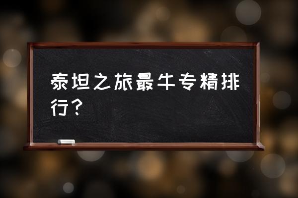 泰坦时代哪个职业厉害 泰坦之旅最牛专精排行？