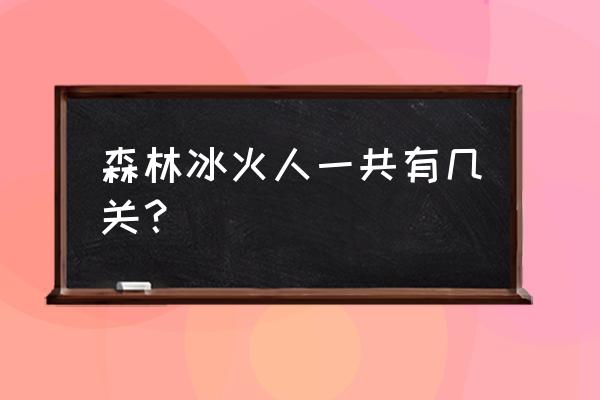 森林冰火人单人版闯关 森林冰火人一共有几关？