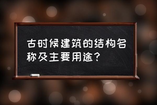 古建筑结构名称叫法 古时候建筑的结构名称及主要用途？