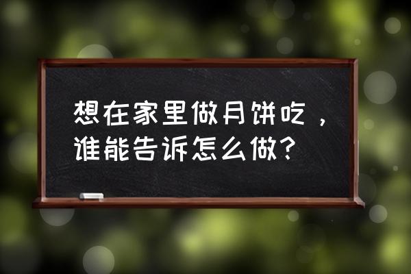 家庭月饼的做法大全 想在家里做月饼吃，谁能告诉怎么做？