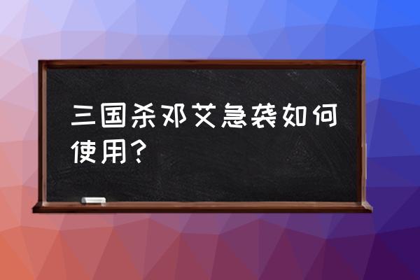 三国杀邓艾急袭可以用几次 三国杀邓艾急袭如何使用？