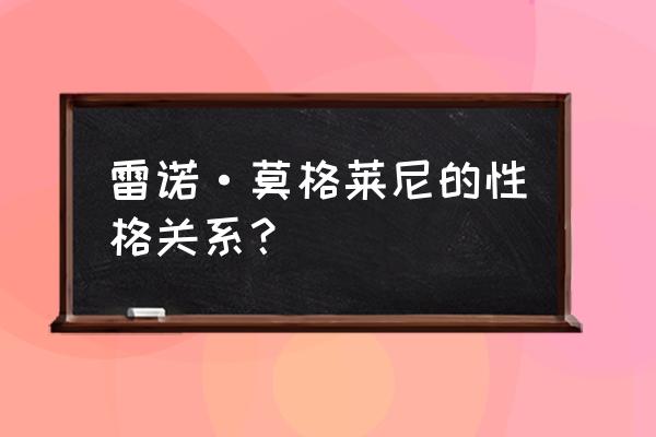 莫格莱尼 雷诺 雷诺·莫格莱尼的性格关系？