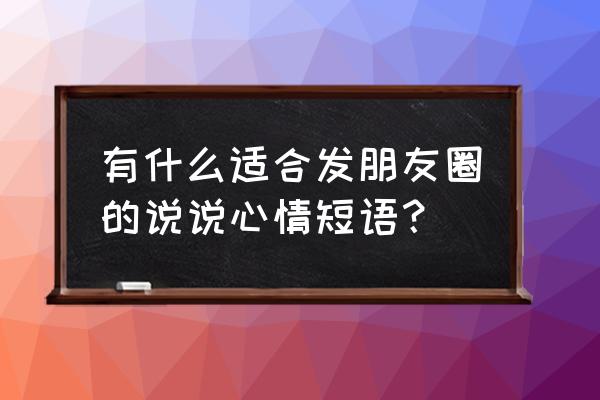 如何发心情的朋友圈 有什么适合发朋友圈的说说心情短语？