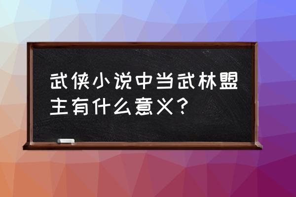 武林盟主by 武侠小说中当武林盟主有什么意义？