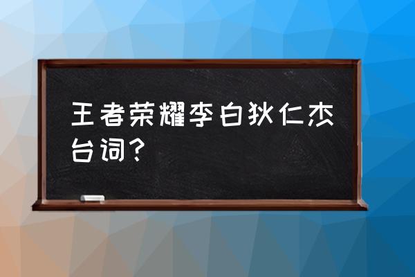 王者荣耀狄仁杰台词 王者荣耀李白狄仁杰台词？