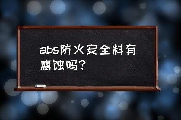 abs防火板材 abs防火安全料有腐蚀吗？