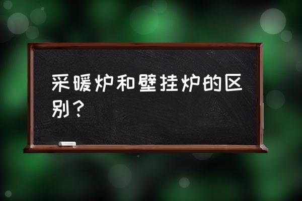 电壁挂炉采暖炉 采暖炉和壁挂炉的区别？