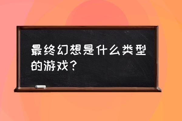 最终幻想世界是什么类型 最终幻想是什么类型的游戏？