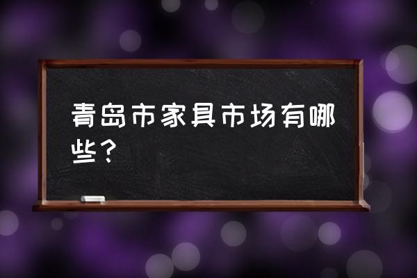 海博家居营业时间 青岛市家具市场有哪些？