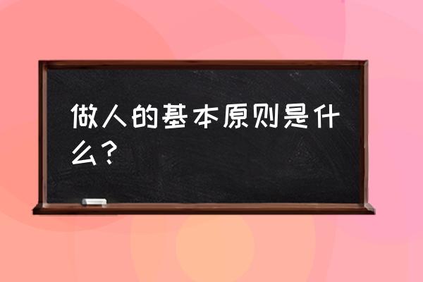 做人的基本道理 做人的基本原则是什么？