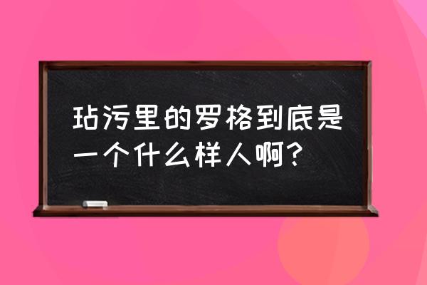 艾因艾丽希斯 玷污里的罗格到底是一个什么样人啊？