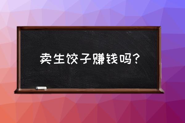 一个饺子店一年能赚多少钱 卖生饺子赚钱吗？