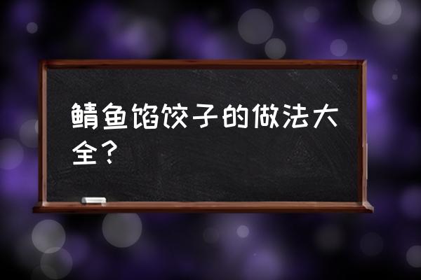 鱼肉饺子馅做法大全 鲭鱼馅饺子的做法大全？