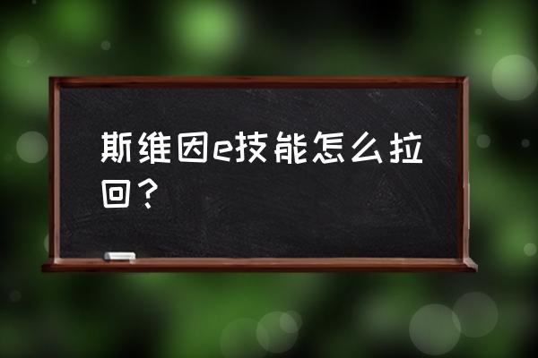 旧版斯维因技能 斯维因e技能怎么拉回？