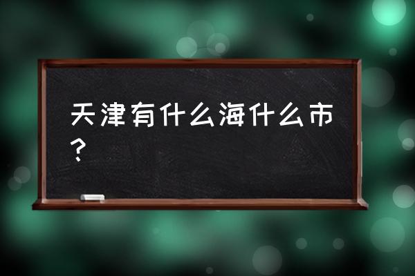 萨马兰奇纪念馆1800字 天津有什么海什么市？