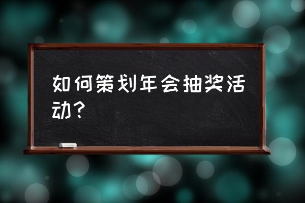 年会活动策划预算 如何策划年会抽奖活动？