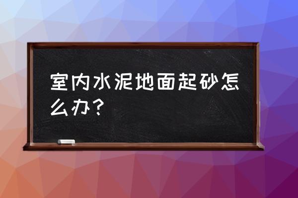 房间水泥地面起砂处理 室内水泥地面起砂怎么办？