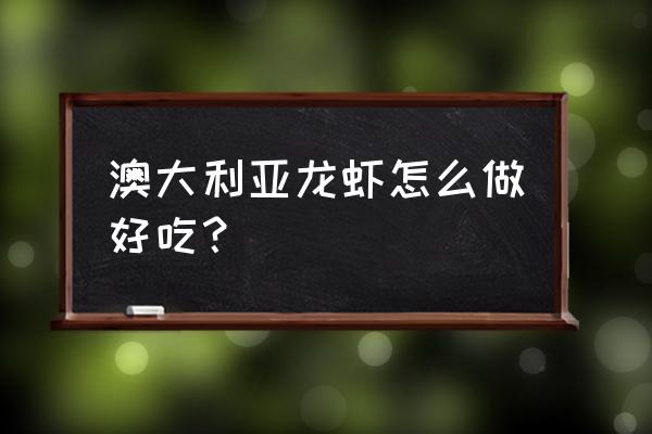 澳洲大龙虾的家常做法 澳大利亚龙虾怎么做好吃？