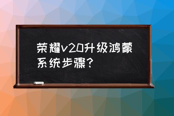 华为v20怎么升级鸿蒙 荣耀v20升级鸿蒙系统步骤？