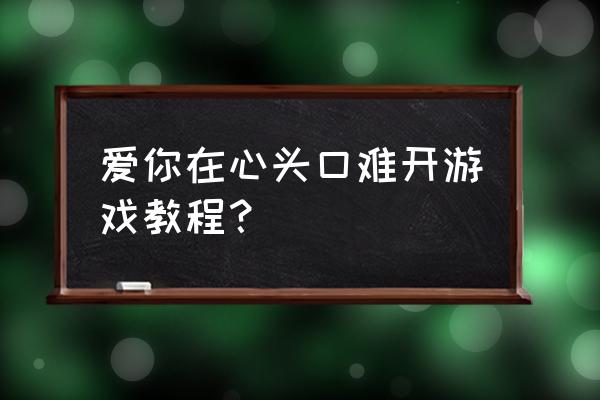 爱在心口难开游戏规则 爱你在心头口难开游戏教程？