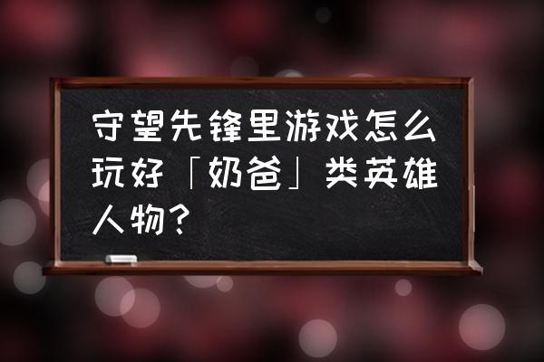 守望先锋hf辅助国外 守望先锋里游戏怎么玩好「奶爸」类英雄人物？