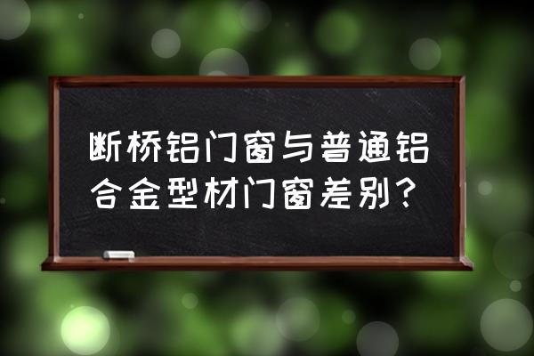 断桥门窗和普通的区别 断桥铝门窗与普通铝合金型材门窗差别？