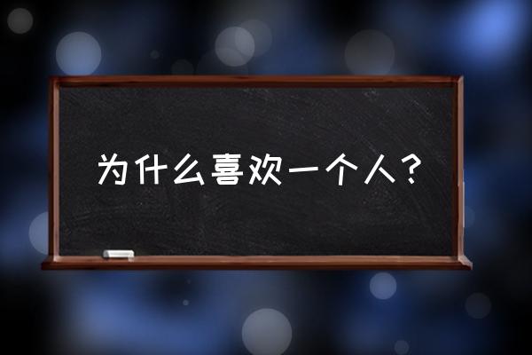 我们为什么会喜欢一个人 为什么喜欢一个人？