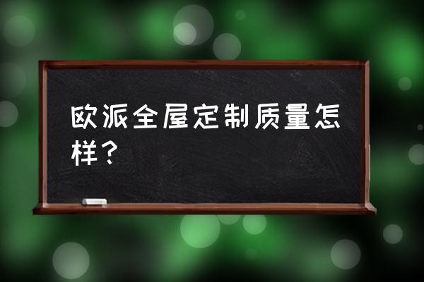 欧派家具质量怎么样 欧派全屋定制质量怎样？