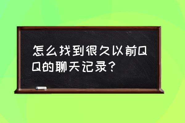 qq历史聊天记录查询 怎么找到很久以前QQ的聊天记录？