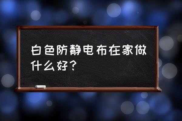 防静电窗帘 白色防静电布在家做什么好？