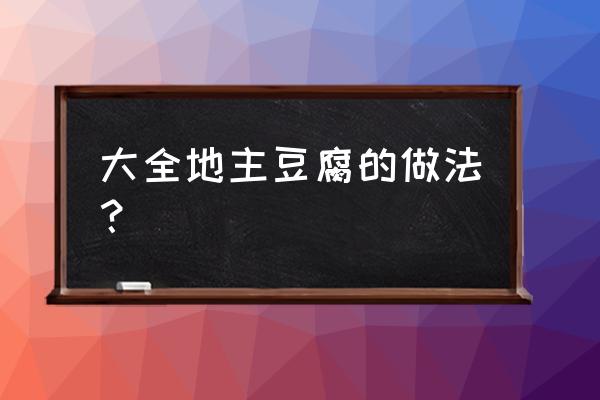 块豆腐的做法大全 大全地主豆腐的做法？