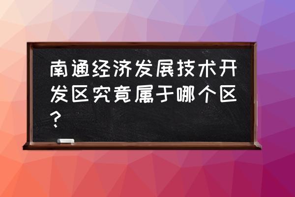 南通开发区和崇川区的关系 南通经济发展技术开发区究竟属于哪个区？