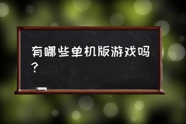 单机游戏有哪些 有哪些单机版游戏吗？