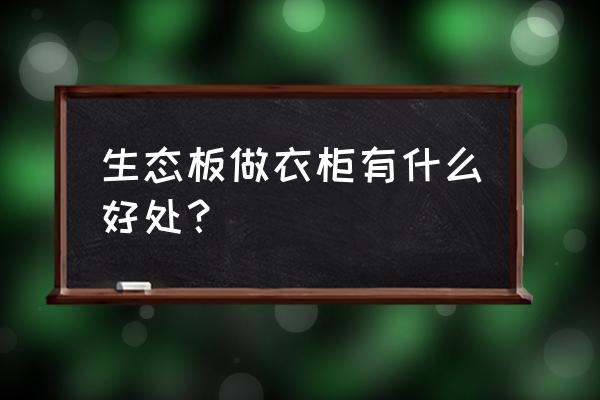 生态板衣柜好处 生态板做衣柜有什么好处？