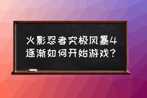 火影忍者疾风传4存档位置 火影忍者究极风暴4逐渐如何开始游戏？