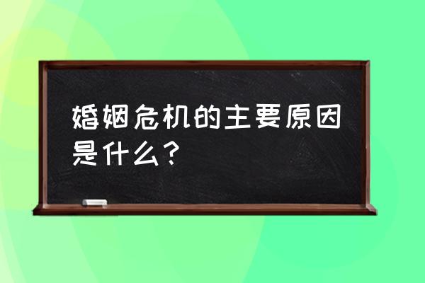 婚姻危机包括哪些 婚姻危机的主要原因是什么？