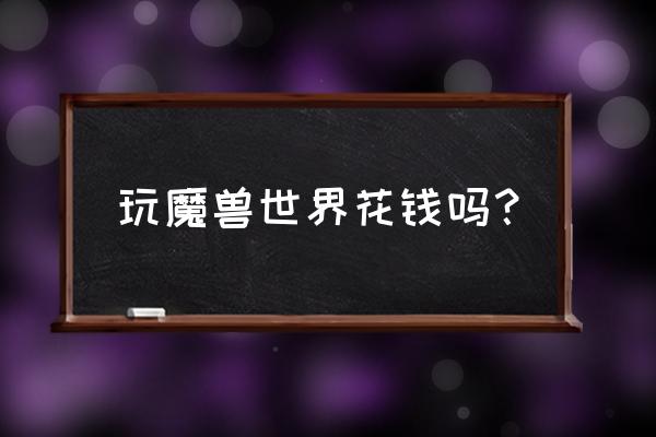 2020魔兽世界免费吗 玩魔兽世界花钱吗？