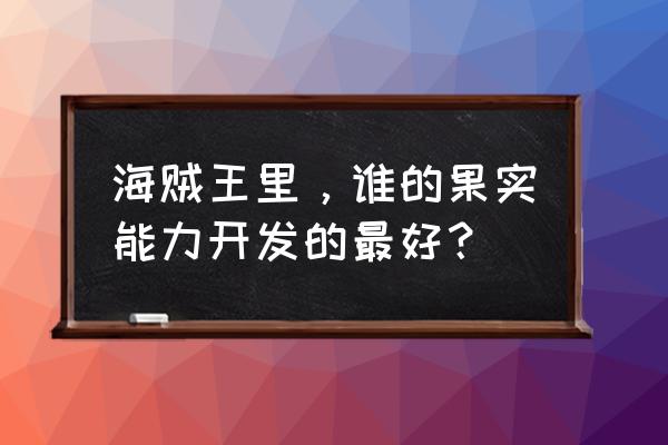 海贼王之果实之皇 海贼王里，谁的果实能力开发的最好？