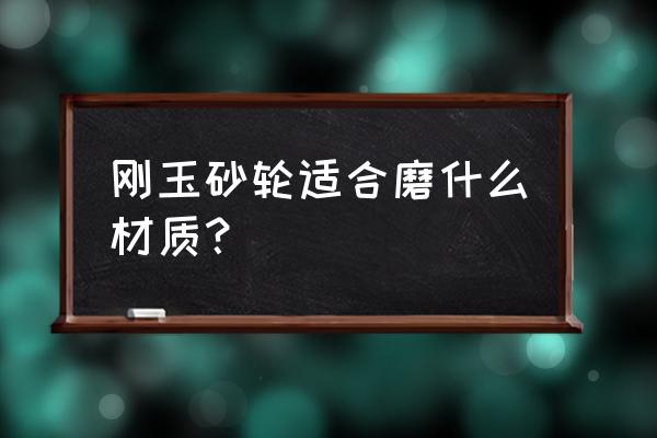 白刚玉砂轮的用途 刚玉砂轮适合磨什么材质？