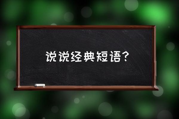 经典说说短语 说说经典短语？