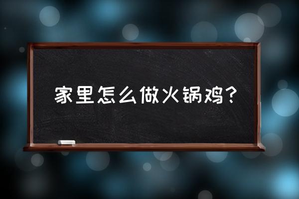 在家做火锅鸡的步骤 家里怎么做火锅鸡？