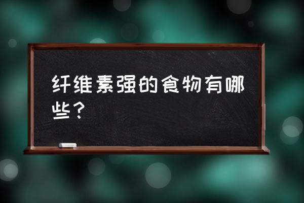 什么食物含纤维素比较多 纤维素强的食物有哪些？