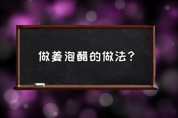 醋泡姜的制做方法 做姜泡醋的做法？