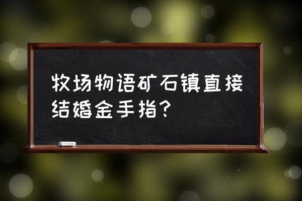 矿石镇的伙伴金手指 牧场物语矿石镇直接结婚金手指？