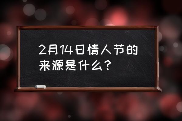 圣瓦伦丁节的由来 2月14日情人节的来源是什么？