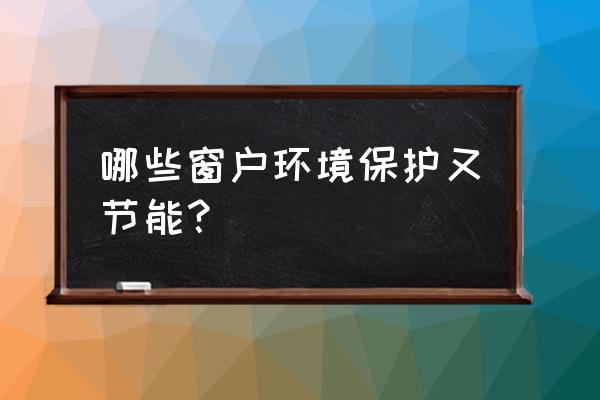 节能装饰玻璃 哪些窗户环境保护又节能？