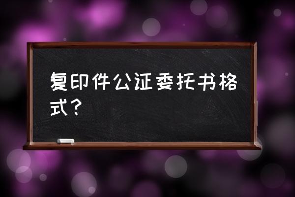 公证委托书模板 复印件公证委托书格式？